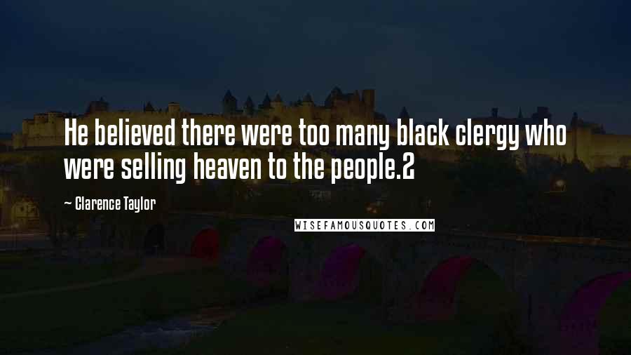 Clarence Taylor Quotes: He believed there were too many black clergy who were selling heaven to the people.2