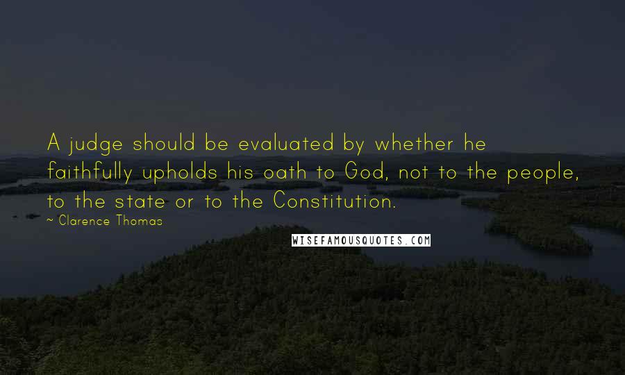 Clarence Thomas Quotes: A judge should be evaluated by whether he faithfully upholds his oath to God, not to the people, to the state or to the Constitution.