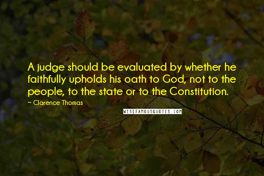 Clarence Thomas Quotes: A judge should be evaluated by whether he faithfully upholds his oath to God, not to the people, to the state or to the Constitution.