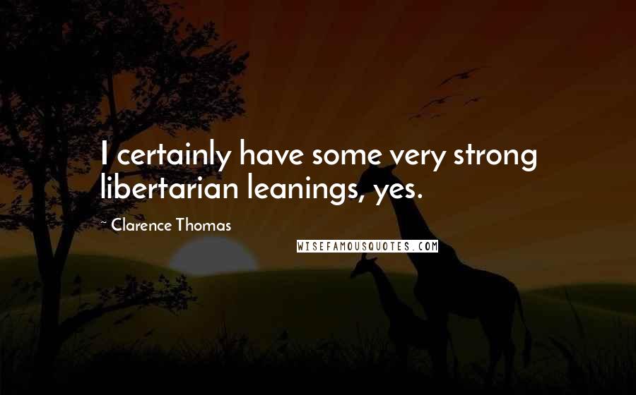 Clarence Thomas Quotes: I certainly have some very strong libertarian leanings, yes.