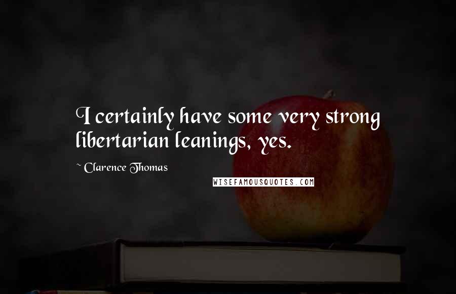 Clarence Thomas Quotes: I certainly have some very strong libertarian leanings, yes.