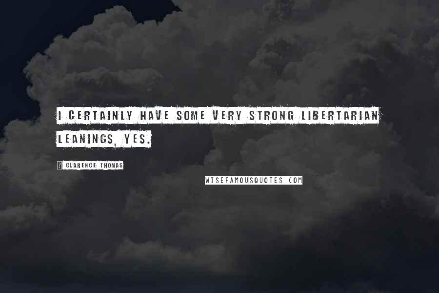 Clarence Thomas Quotes: I certainly have some very strong libertarian leanings, yes.