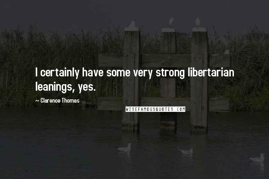 Clarence Thomas Quotes: I certainly have some very strong libertarian leanings, yes.