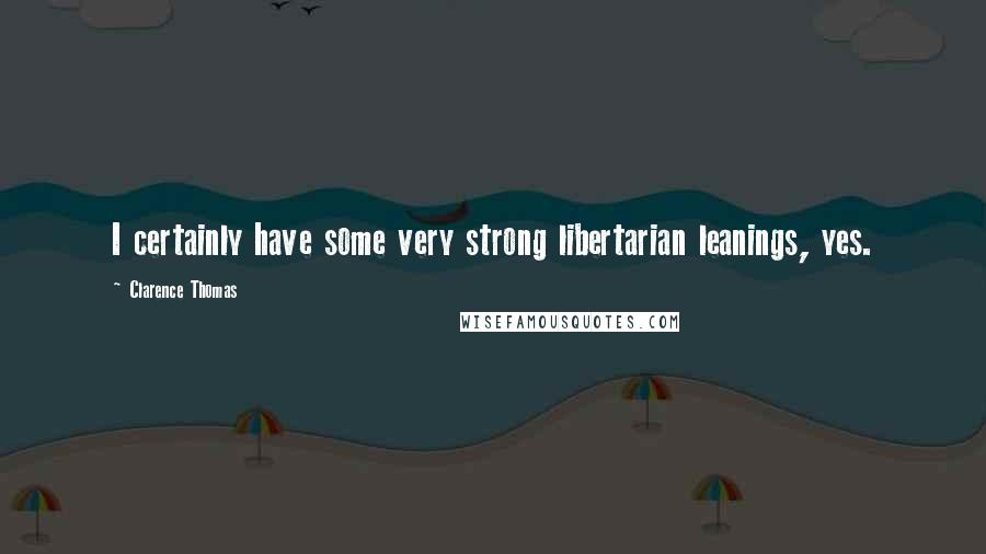 Clarence Thomas Quotes: I certainly have some very strong libertarian leanings, yes.