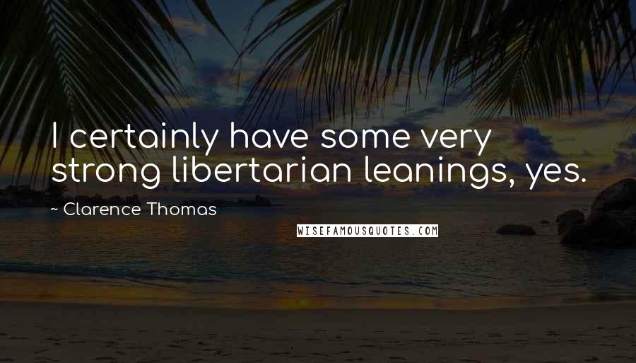 Clarence Thomas Quotes: I certainly have some very strong libertarian leanings, yes.