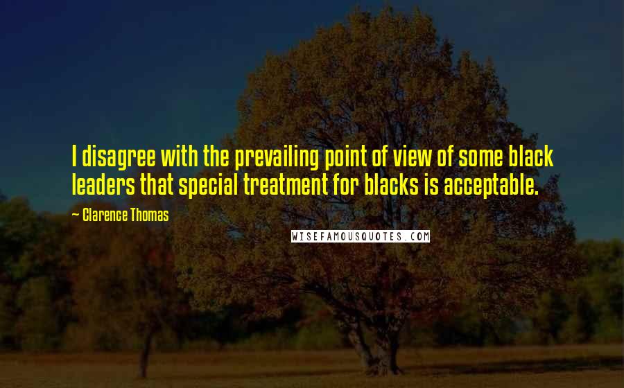 Clarence Thomas Quotes: I disagree with the prevailing point of view of some black leaders that special treatment for blacks is acceptable.