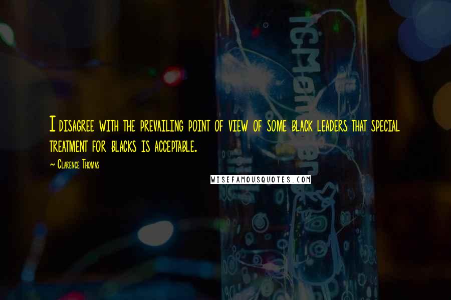 Clarence Thomas Quotes: I disagree with the prevailing point of view of some black leaders that special treatment for blacks is acceptable.