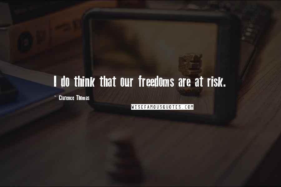 Clarence Thomas Quotes: I do think that our freedoms are at risk.