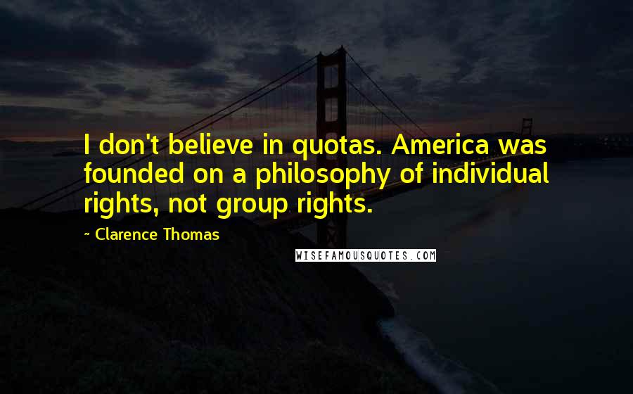 Clarence Thomas Quotes: I don't believe in quotas. America was founded on a philosophy of individual rights, not group rights.