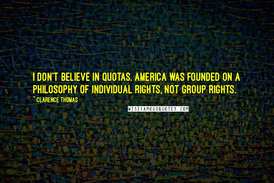 Clarence Thomas Quotes: I don't believe in quotas. America was founded on a philosophy of individual rights, not group rights.