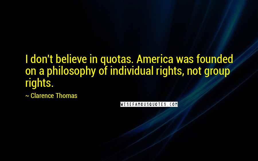 Clarence Thomas Quotes: I don't believe in quotas. America was founded on a philosophy of individual rights, not group rights.