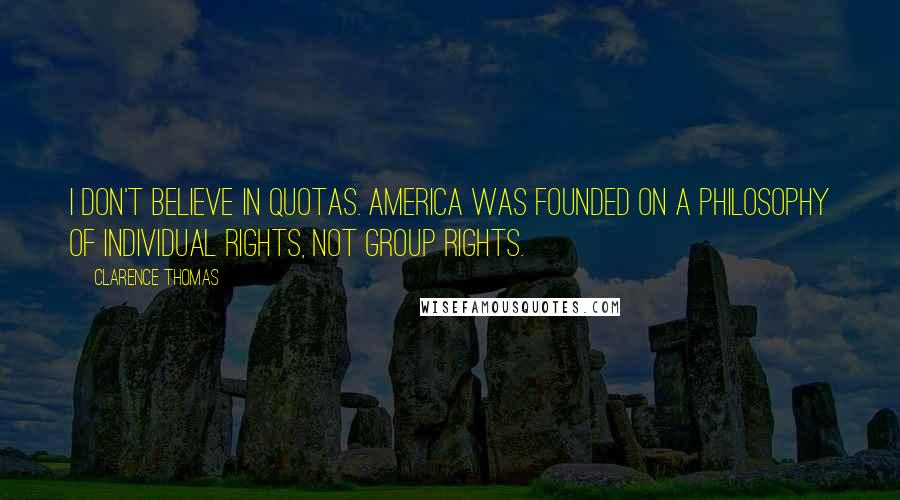 Clarence Thomas Quotes: I don't believe in quotas. America was founded on a philosophy of individual rights, not group rights.