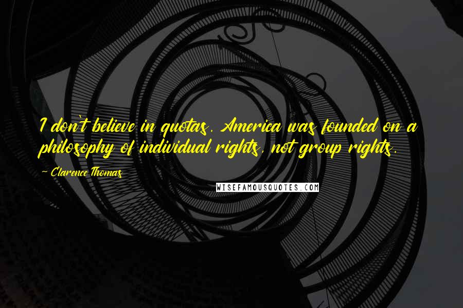 Clarence Thomas Quotes: I don't believe in quotas. America was founded on a philosophy of individual rights, not group rights.