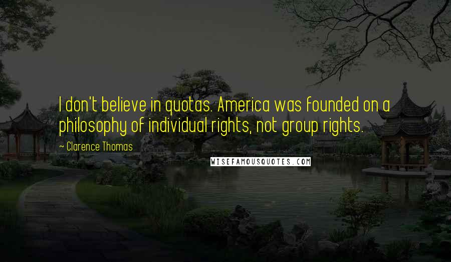 Clarence Thomas Quotes: I don't believe in quotas. America was founded on a philosophy of individual rights, not group rights.