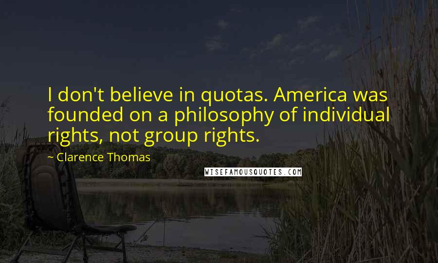 Clarence Thomas Quotes: I don't believe in quotas. America was founded on a philosophy of individual rights, not group rights.