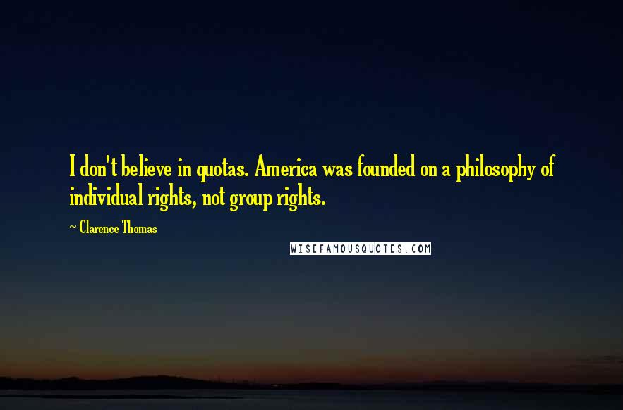 Clarence Thomas Quotes: I don't believe in quotas. America was founded on a philosophy of individual rights, not group rights.