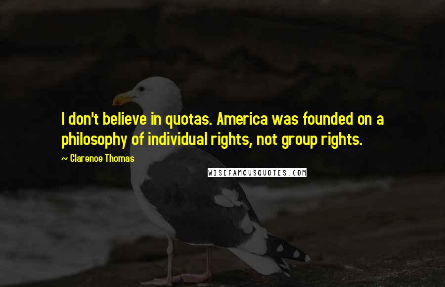 Clarence Thomas Quotes: I don't believe in quotas. America was founded on a philosophy of individual rights, not group rights.