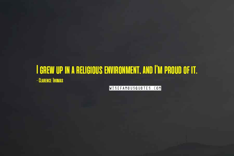 Clarence Thomas Quotes: I grew up in a religious environment, and I'm proud of it.