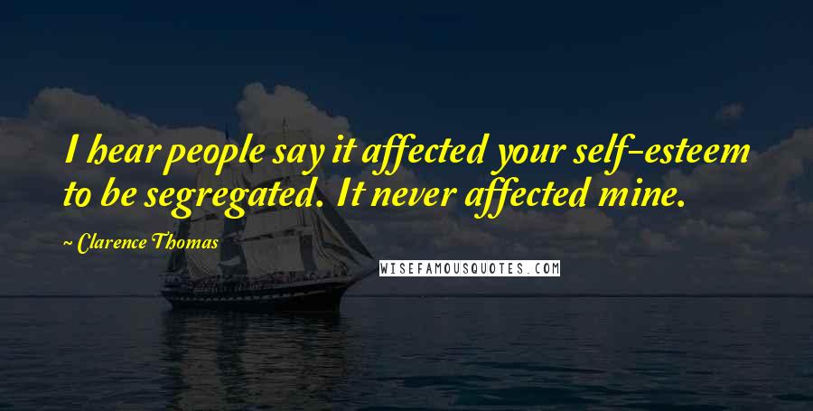 Clarence Thomas Quotes: I hear people say it affected your self-esteem to be segregated. It never affected mine.