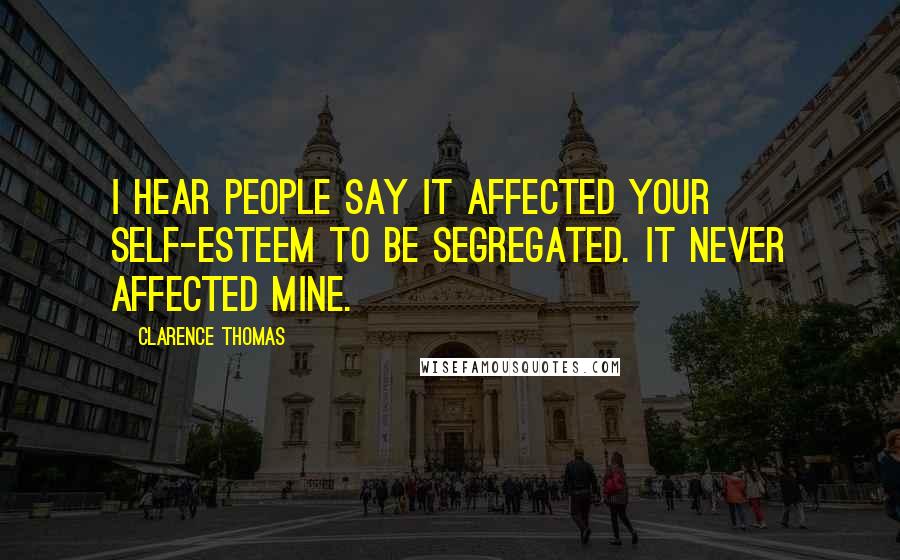 Clarence Thomas Quotes: I hear people say it affected your self-esteem to be segregated. It never affected mine.