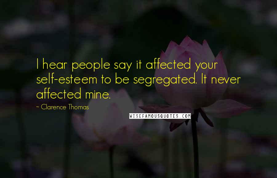 Clarence Thomas Quotes: I hear people say it affected your self-esteem to be segregated. It never affected mine.