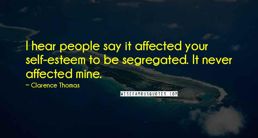 Clarence Thomas Quotes: I hear people say it affected your self-esteem to be segregated. It never affected mine.