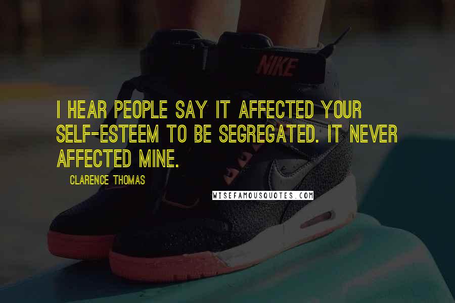Clarence Thomas Quotes: I hear people say it affected your self-esteem to be segregated. It never affected mine.