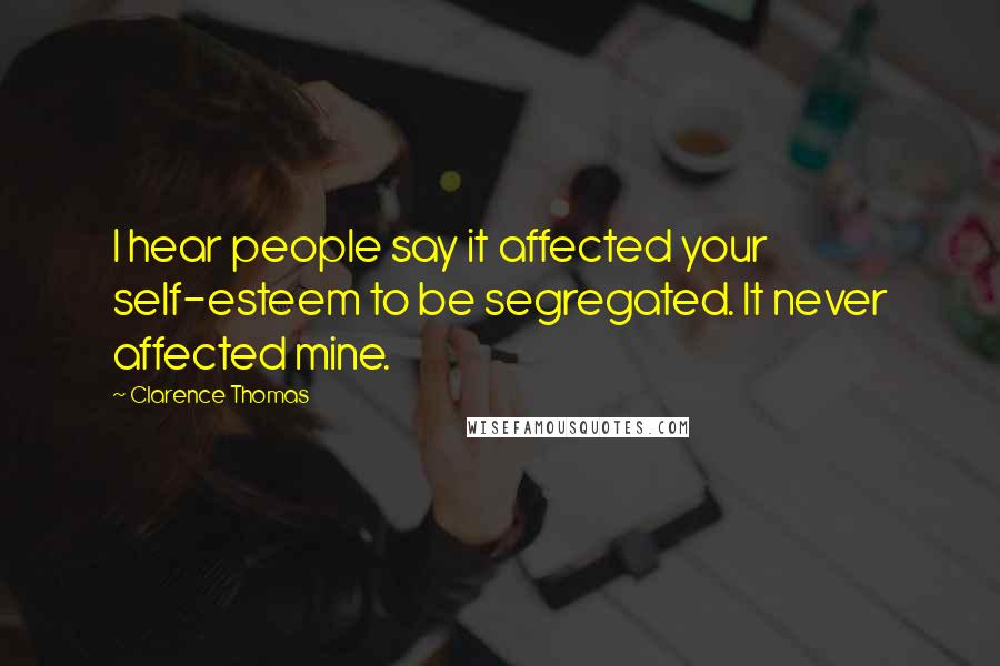 Clarence Thomas Quotes: I hear people say it affected your self-esteem to be segregated. It never affected mine.