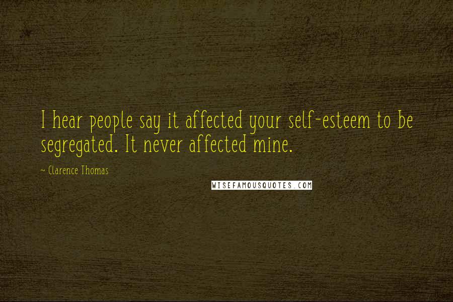Clarence Thomas Quotes: I hear people say it affected your self-esteem to be segregated. It never affected mine.