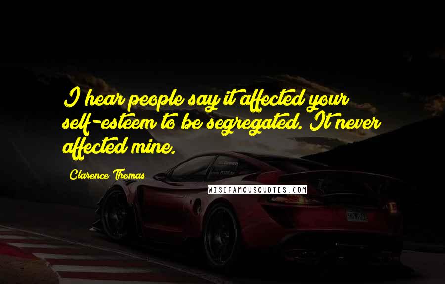 Clarence Thomas Quotes: I hear people say it affected your self-esteem to be segregated. It never affected mine.