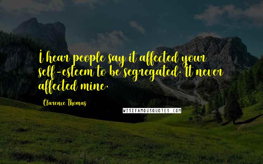 Clarence Thomas Quotes: I hear people say it affected your self-esteem to be segregated. It never affected mine.