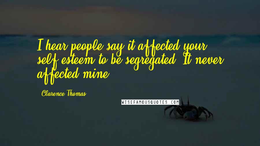 Clarence Thomas Quotes: I hear people say it affected your self-esteem to be segregated. It never affected mine.
