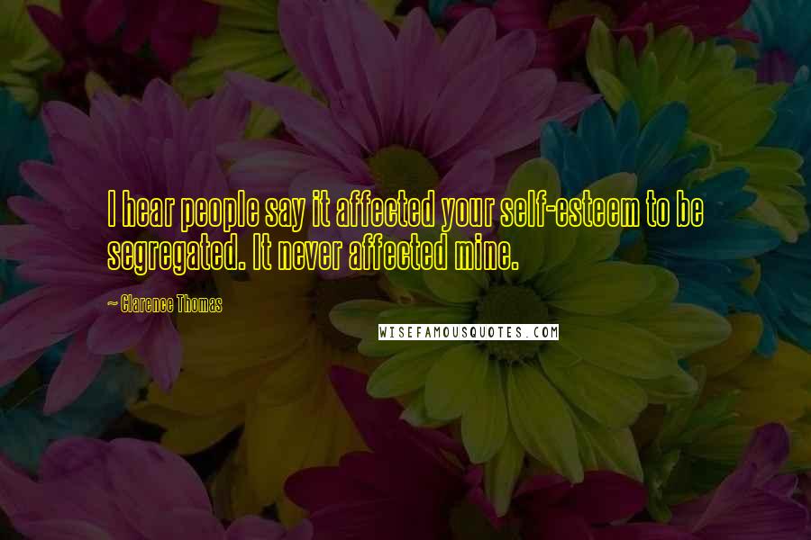Clarence Thomas Quotes: I hear people say it affected your self-esteem to be segregated. It never affected mine.