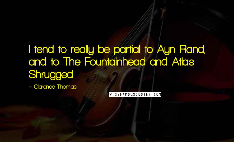 Clarence Thomas Quotes: I tend to really be partial to Ayn Rand, and to The Fountainhead and Atlas Shrugged.