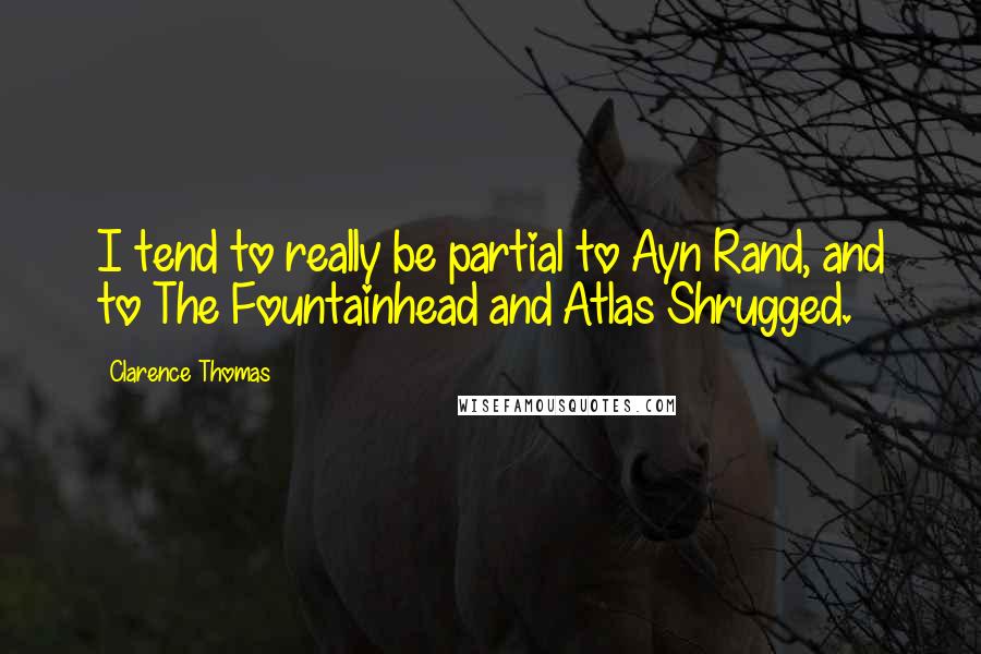 Clarence Thomas Quotes: I tend to really be partial to Ayn Rand, and to The Fountainhead and Atlas Shrugged.