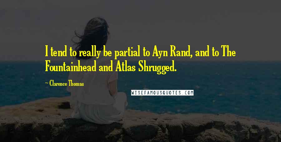 Clarence Thomas Quotes: I tend to really be partial to Ayn Rand, and to The Fountainhead and Atlas Shrugged.