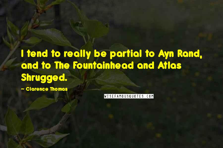 Clarence Thomas Quotes: I tend to really be partial to Ayn Rand, and to The Fountainhead and Atlas Shrugged.