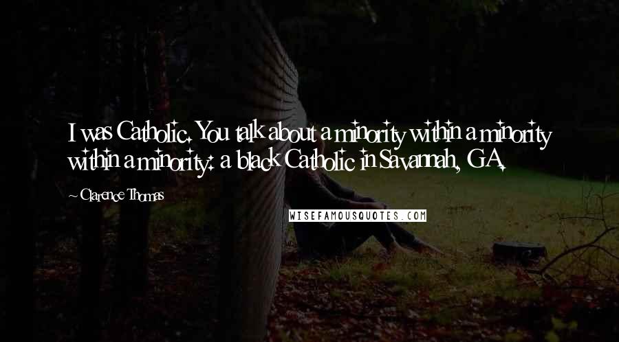 Clarence Thomas Quotes: I was Catholic. You talk about a minority within a minority within a minority: a black Catholic in Savannah, GA.