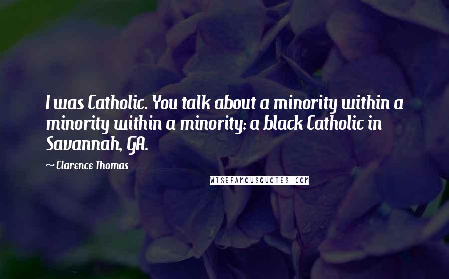 Clarence Thomas Quotes: I was Catholic. You talk about a minority within a minority within a minority: a black Catholic in Savannah, GA.