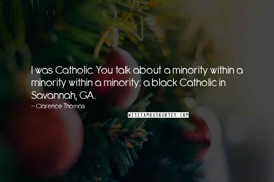 Clarence Thomas Quotes: I was Catholic. You talk about a minority within a minority within a minority: a black Catholic in Savannah, GA.