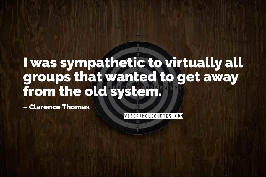 Clarence Thomas Quotes: I was sympathetic to virtually all groups that wanted to get away from the old system.