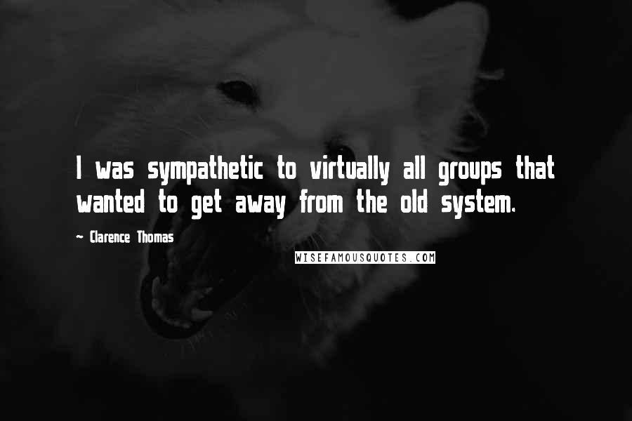 Clarence Thomas Quotes: I was sympathetic to virtually all groups that wanted to get away from the old system.