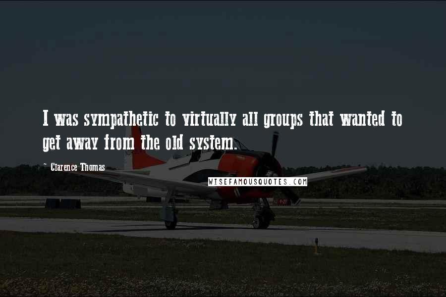 Clarence Thomas Quotes: I was sympathetic to virtually all groups that wanted to get away from the old system.