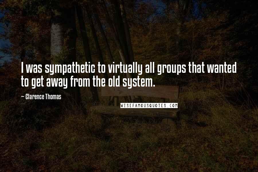 Clarence Thomas Quotes: I was sympathetic to virtually all groups that wanted to get away from the old system.