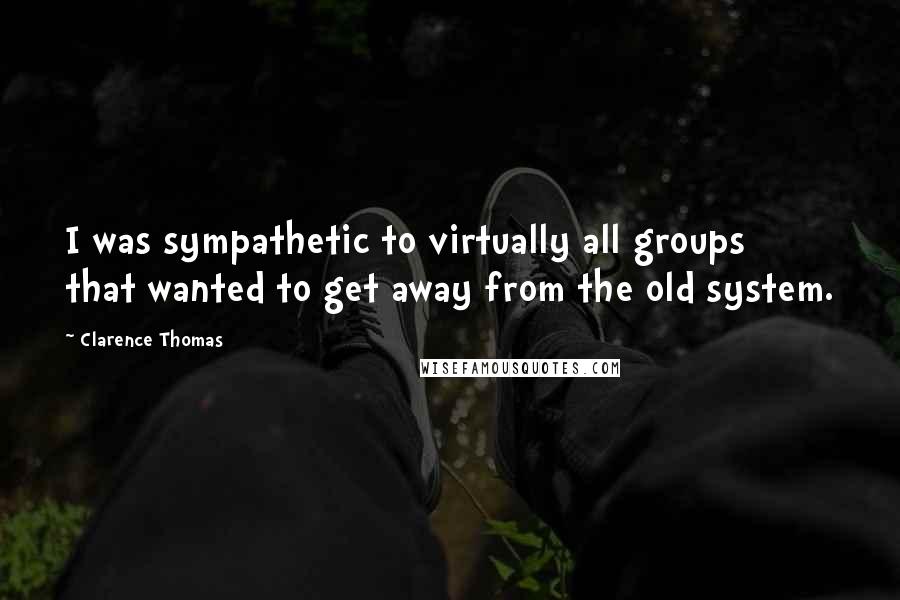Clarence Thomas Quotes: I was sympathetic to virtually all groups that wanted to get away from the old system.