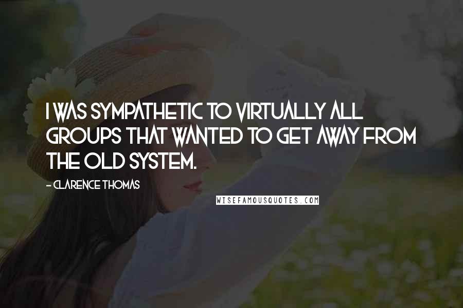 Clarence Thomas Quotes: I was sympathetic to virtually all groups that wanted to get away from the old system.