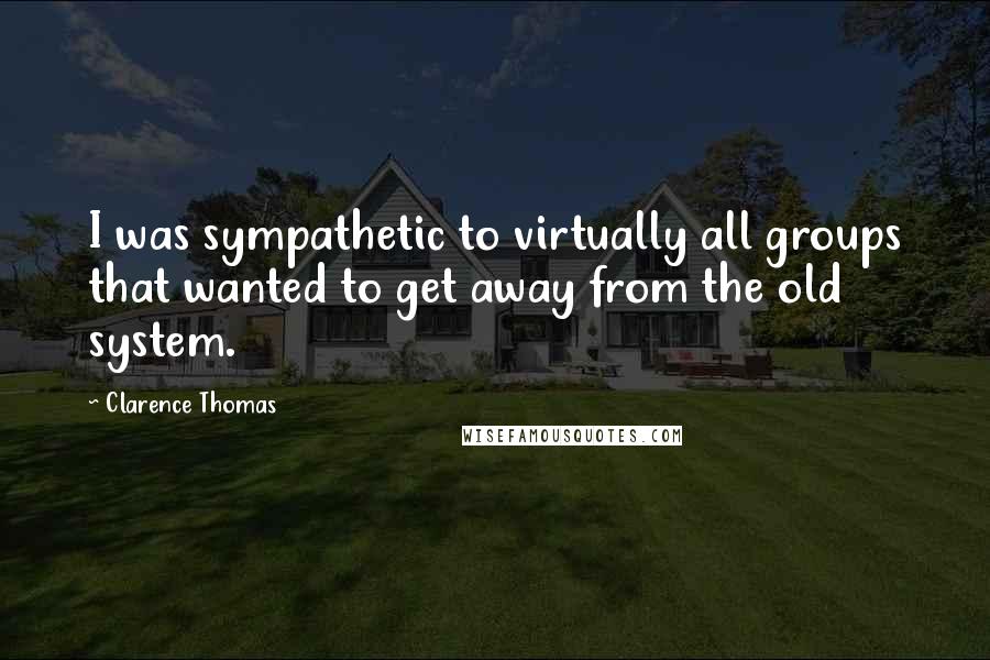 Clarence Thomas Quotes: I was sympathetic to virtually all groups that wanted to get away from the old system.