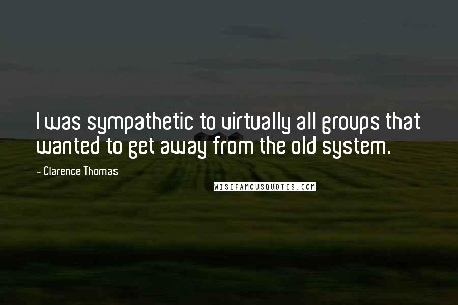 Clarence Thomas Quotes: I was sympathetic to virtually all groups that wanted to get away from the old system.