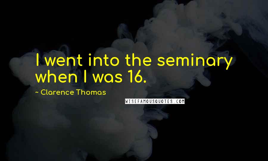 Clarence Thomas Quotes: I went into the seminary when I was 16.