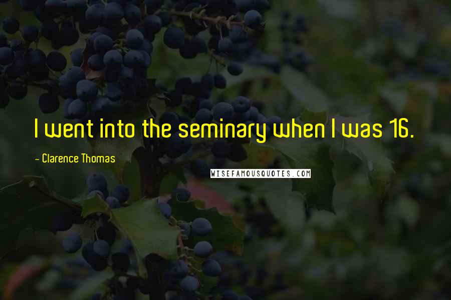 Clarence Thomas Quotes: I went into the seminary when I was 16.